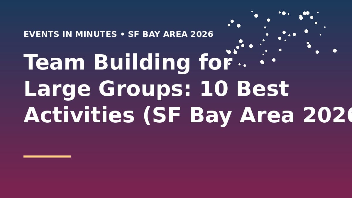 Team Building for Large Groups: 10 Best Activities (SF Bay Area 2026)